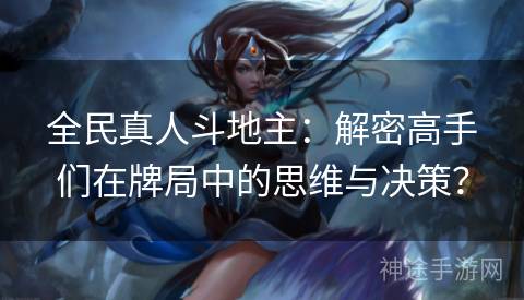 全民真人斗地主：解密高手们在牌局中的思维与决策？
