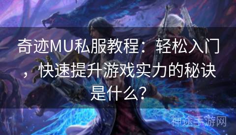 奇迹MU私服教程：轻松入门，快速提升游戏实力的秘诀是什么？