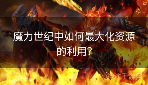 魔力世纪中如何最大化资源的利用？