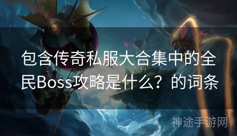 包含传奇私服大合集中的全民Boss攻略是什么？的词条