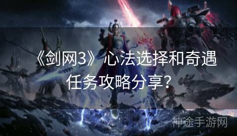 《剑网3》心法选择和奇遇任务攻略分享？