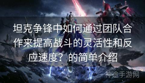 坦克争锋中如何通过团队合作来提高战斗的灵活性和反应速度？的简单介绍