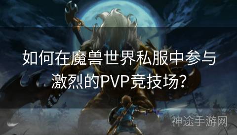 如何在魔兽世界私服中参与激烈的PVP竞技场？