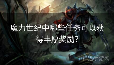 魔力世纪中哪些任务可以获得丰厚奖励？