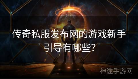 传奇私服发布网的游戏新手引导有哪些？