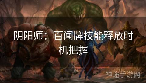阴阳师：百闻牌技能释放时机把握