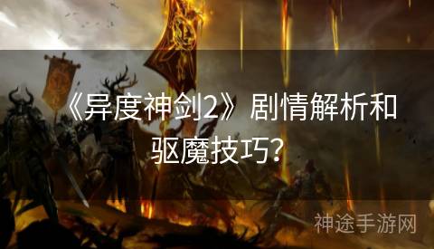 《异度神剑2》剧情解析和驱魔技巧？