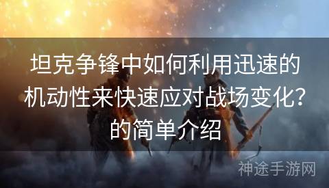 坦克争锋中如何利用迅速的机动性来快速应对战场变化？的简单介绍