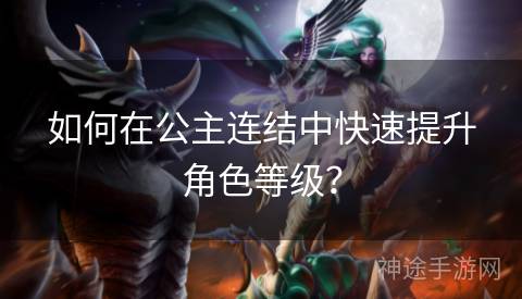 如何在公主连结中快速提升角色等级？
