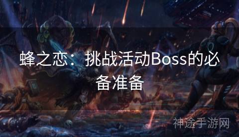 蜂之恋：挑战活动Boss的必备准备