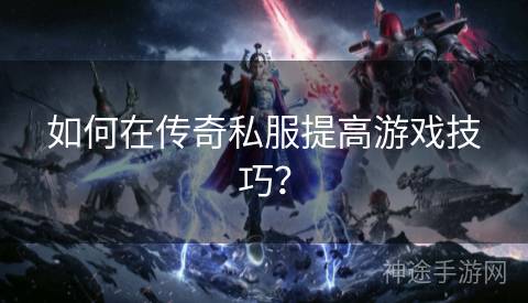 如何在传奇私服提高游戏技巧？