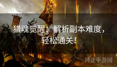 猎魂觉醒：解析副本难度，轻松通关！