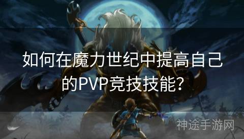 如何在魔力世纪中提高自己的PVP竞技技能？