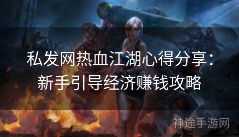 私发网热血江湖心得分享：新手引导经济赚钱攻略