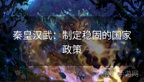 秦皇汉武：制定稳固的国家政策