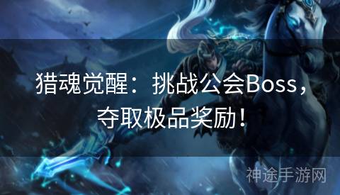 猎魂觉醒：挑战公会Boss，夺取极品奖励！