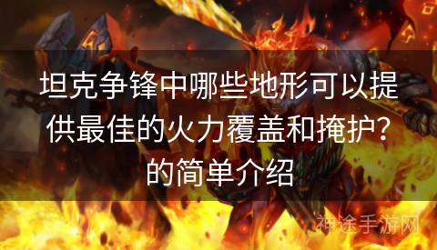 坦克争锋中哪些地形可以提供最佳的火力覆盖和掩护？的简单介绍