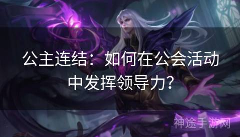 公主连结：如何在公会活动中发挥领导力？