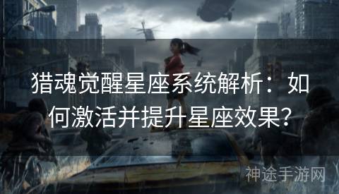 猎魂觉醒星座系统解析：如何激活并提升星座效果？