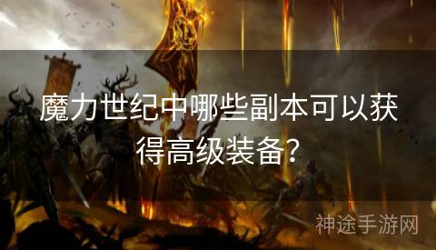 魔力世纪中哪些副本可以获得高级装备？