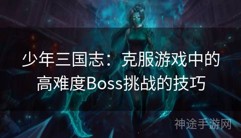 少年三国志：克服游戏中的高难度Boss挑战的技巧