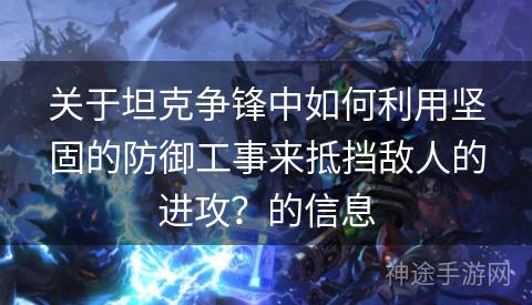 关于坦克争锋中如何利用坚固的防御工事来抵挡敌人的进攻？的信息