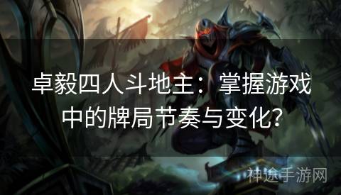 卓毅四人斗地主：掌握游戏中的牌局节奏与变化？