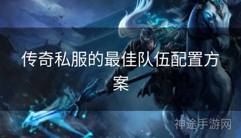 传奇私服的最佳队伍配置方案