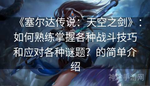 《塞尔达传说：天空之剑》：如何熟练掌握各种战斗技巧和应对各种谜题？的简单介绍