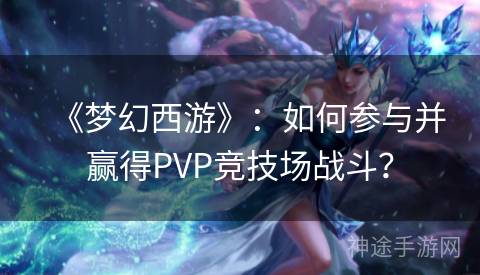 《梦幻西游》：如何参与并赢得PVP竞技场战斗？