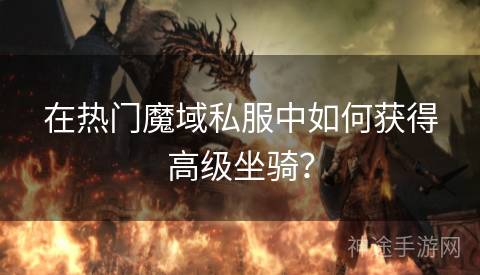 在热门魔域私服中如何获得高级坐骑？