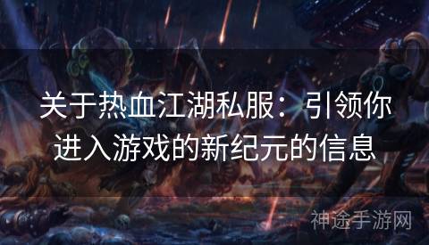 关于热血江湖私服：引领你进入游戏的新纪元的信息
