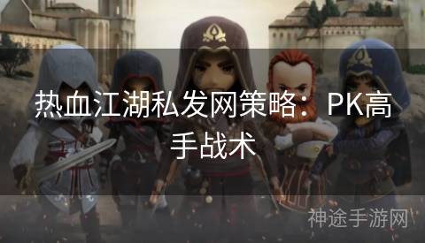 热血江湖私发网策略：PK高手战术
