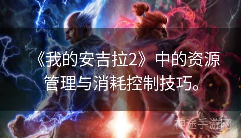 《我的安吉拉2》中的资源管理与消耗控制技巧。