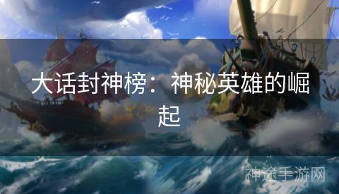 大话封神榜：神秘英雄的崛起