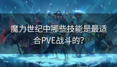 魔力世纪中哪些技能是最适合PVE战斗的？