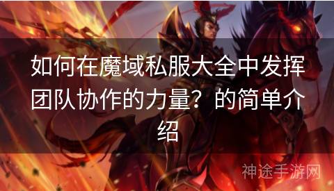 如何在魔域私服大全中发挥团队协作的力量？的简单介绍