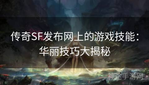 传奇SF发布网上的游戏技能：华丽技巧大揭秘