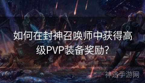 如何在封神召唤师中获得高级PVP装备奖励？