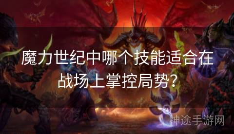 魔力世纪中哪个技能适合在战场上掌控局势？