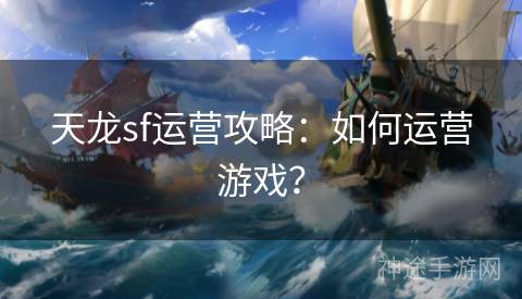 天龙sf运营攻略：如何运营游戏？