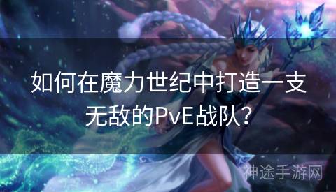 如何在魔力世纪中打造一支无敌的PvE战队？