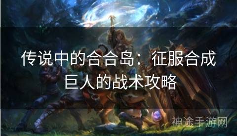 传说中的合合岛：征服合成巨人的战术攻略