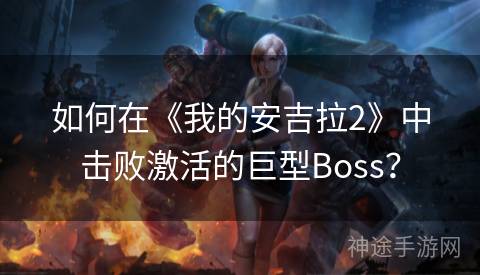 如何在《我的安吉拉2》中击败激活的巨型Boss？