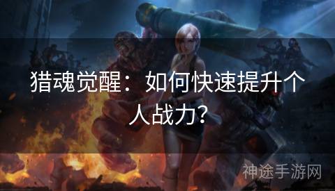 猎魂觉醒：如何快速提升个人战力？
