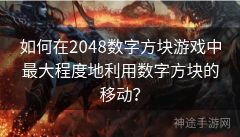 如何在2048数字方块游戏中最大程度地利用数字方块的移动？