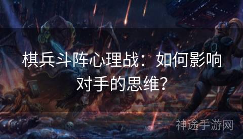 棋兵斗阵心理战：如何影响对手的思维？