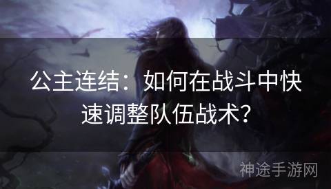 公主连结：如何在战斗中快速调整队伍战术？