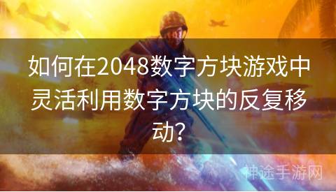 如何在2048数字方块游戏中灵活利用数字方块的反复移动？