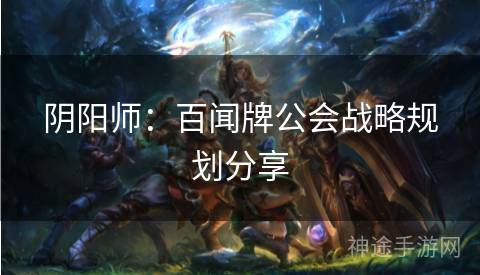 阴阳师：百闻牌公会战略规划分享